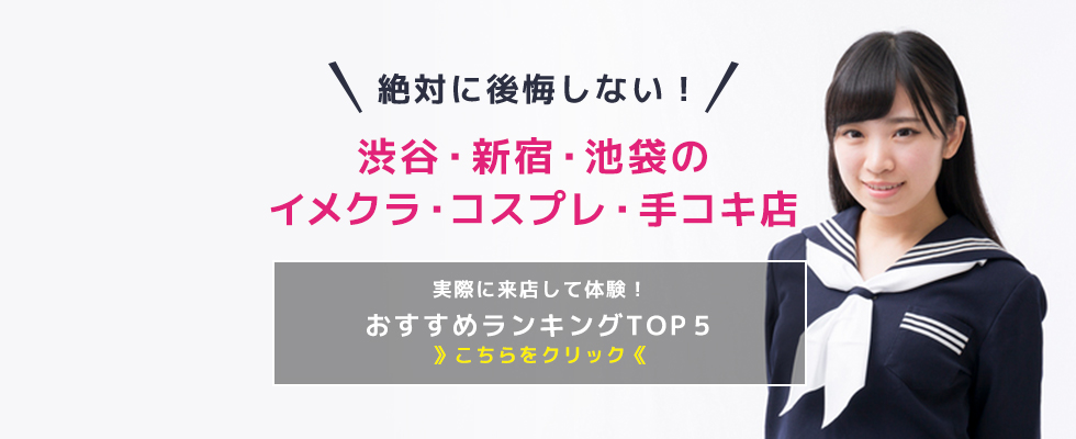 口コミで評判の高い渋谷・新宿・池袋のイメクラ・コスプレ・手コキ・オナクラ店 ランキングTOP10